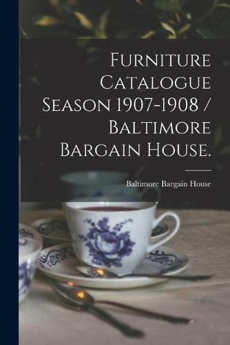 Cover image for Furniture Catalogue Season 1907-1908 / Baltimore Bargain House.