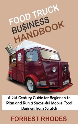 Cover image for Food Truck Business Handbook: A 21st Century Guide for Beginners to Plan and Run a Successful Mobile Food Business from Scratch