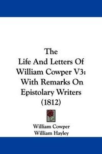 Cover image for The Life And Letters Of William Cowper V3: With Remarks On Epistolary Writers (1812)