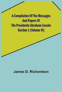 Cover image for A Compilation of the Messages and Papers of the Presidents Section 1 (Volume VI) Abraham Lincoln