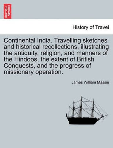 Cover image for Continental India. Travelling Sketches and Historical Recollections, Illustrating the Antiquity, Religion, and Manners of the Hindoos, the Extent of B