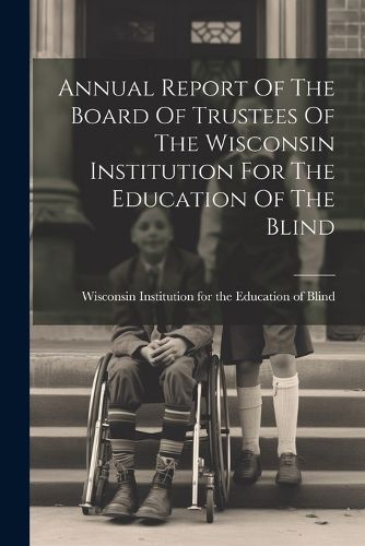 Cover image for Annual Report Of The Board Of Trustees Of The Wisconsin Institution For The Education Of The Blind