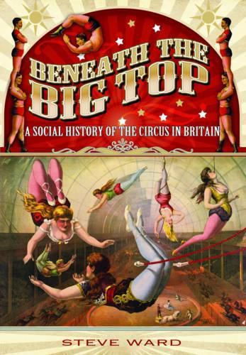 Beneath the Big Top: A Social History of the Circus in Britain