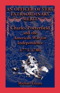 Cover image for An Officer of Very Extraordinary Merit: Charles Porterfield and the American War for Independence: 1775-1780