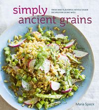 Cover image for Simply Ancient Grains: Fresh and Flavorful Whole Grain Recipes for Living Well [A Cookbook]