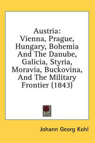 Cover image for Austria: Vienna, Prague, Hungary, Bohemia and the Danube, Galicia, Styria, Moravia, Buckovina, and the Military Frontier (1843)