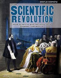 Cover image for The Scientific Revolution: How Science and Technology Shaped the World