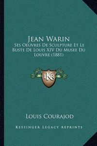 Cover image for Jean Warin: Ses Oeuvres de Sculpture Et Le Buste de Louis XIV Du Musee Du Louvre (1881)