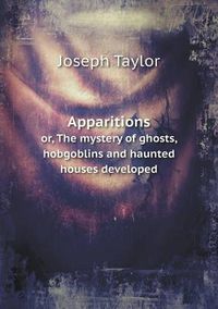 Cover image for Apparitions or, The mystery of ghosts, hobgoblins and haunted houses developed