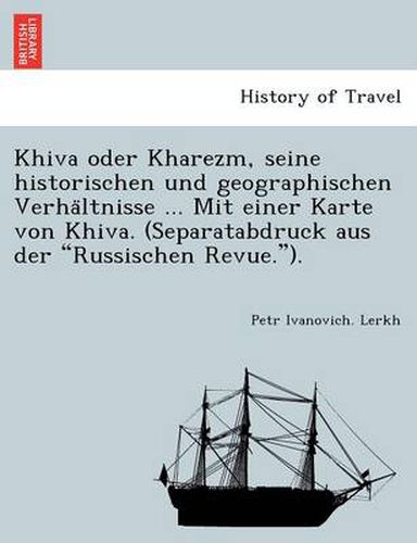 Cover image for Khiva Oder Kharezm, Seine Historischen Und Geographischen Verha Ltnisse ... Mit Einer Karte Von Khiva. (Separatabdruck Aus Der  Russischen Revue. ).