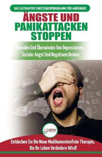 Cover image for AEngste und Panikattacken stoppen: Beenden und uberwinden Sie Depressionen, soziale AEngste und negatives Denken, drogenfrei! (Bucher in Deutsch / Stop Anxiety & Panic Attacks German Book)