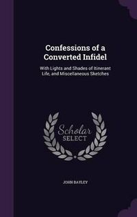 Cover image for Confessions of a Converted Infidel: With Lights and Shades of Itinerant Life, and Miscellaneous Sketches