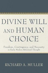 Cover image for Divine Will and Human Choice: Freedom, Contingency, and Necessity in Early Modern Reformed Thought