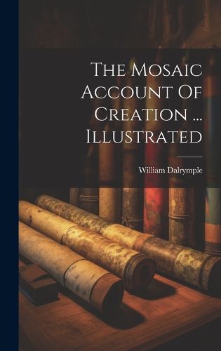 The Mosaic Account Of Creation ... Illustrated