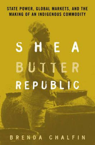 Cover image for Shea Butter Republic: State Power, Global Markets, and the Making of an Indigenous Commodity