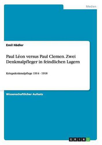 Paul Leon versus Paul Clemen. Zwei Denkmalpfleger in feindlichen Lagern: Kriegsdenkmalpflege 1914 - 1918