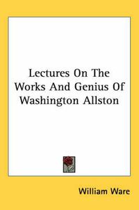 Cover image for Lectures On The Works And Genius Of Washington Allston