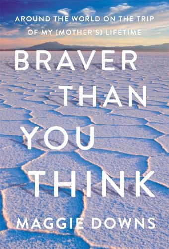 Braver Than You Think: Around the World on the Trip of My (Mother's) Lifetime