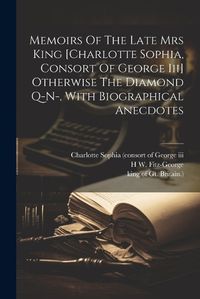Cover image for Memoirs Of The Late Mrs King [charlotte Sophia, Consort Of George Iii] Otherwise The Diamond Q-n-, With Biographical Anecdotes