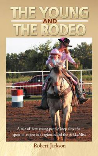 Cover image for The Young and The Rodeo: A Tale of How Young People Keep Alive the Sport of Rodeo in the Region Called the ArklaMiss