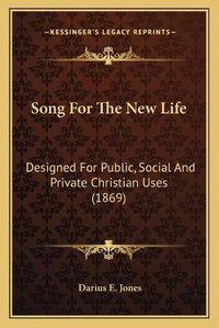 Cover image for Song for the New Life: Designed for Public, Social and Private Christian Uses (1869)