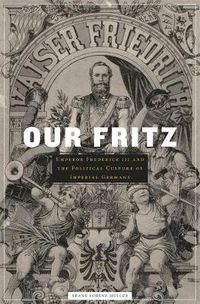 Cover image for Our Fritz: Emperor Frederick III and the Political Culture of Imperial Germany