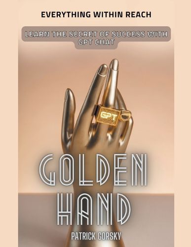 Cover image for Golden Hand - Everything Within Reach - Learn The Secret Of Success With GPT Chat