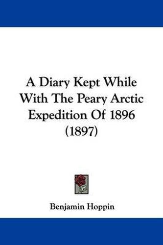 Cover image for A Diary Kept While with the Peary Arctic Expedition of 1896 (1897)