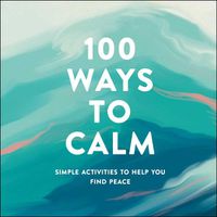 Cover image for 100 Ways to Calm: Simple Activities to Help You Find Peace