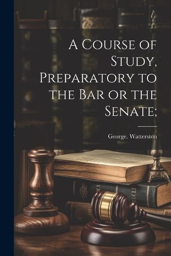 Cover image for A Course of Study, Preparatory to the Bar or the Senate;