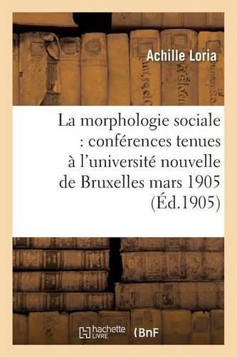 La Morphologie Sociale Conferences Tenues A l'Universite Nouvelle de Bruxelles: Au Mois de Mars 1905