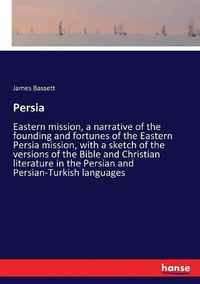 Cover image for Persia: Eastern mission, a narrative of the founding and fortunes of the Eastern Persia mission, with a sketch of the versions of the Bible and Christian literature in the Persian and Persian-Turkish languages