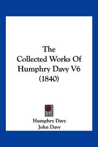 The Collected Works of Humphry Davy V6 (1840)