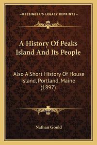 Cover image for A History of Peaks Island and Its People: Also a Short History of House Island, Portland, Maine (1897)