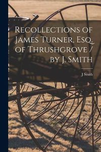 Cover image for Recollections of James Turner, Esq. of Thrushgrove / by J. Smith