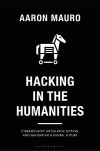 Cover image for Hacking in the Humanities: Cybersecurity, Speculative Fiction, and Navigating a Digital Future