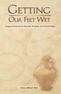 Cover image for Getting Our Feet Wet: Liturgical Dramas for Maundy Thursday and Good Friday