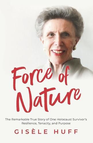 Cover image for Force of Nature: The Remarkable True Story of One Holocaust Survivor's Resilience, Tenacity, and Purpose