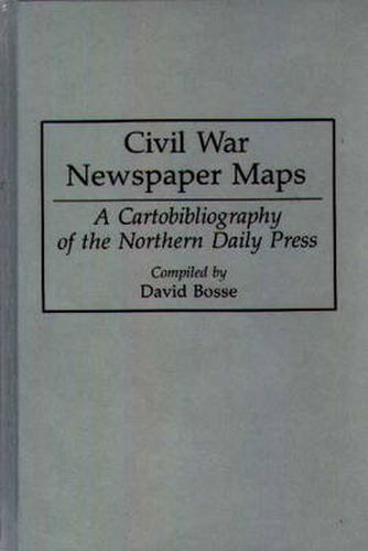 Cover image for Civil War Newspaper Maps: A Cartobibliography of the Northern Daily Press