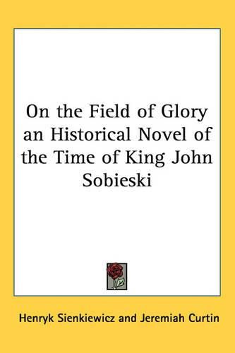 On the Field of Glory an Historical Novel of the Time of King John Sobieski