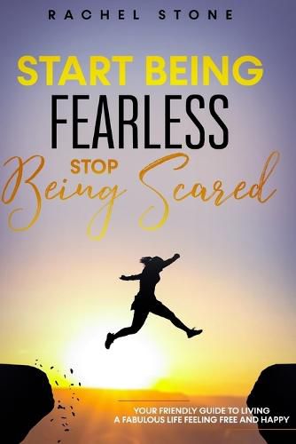 Cover image for Start Being Fearless, Stop Being Scared: The ultimate guide to finding your purpose & changing your life. Be in pursuit of what sets your soul on fire and become brave, confident and happy in the process.