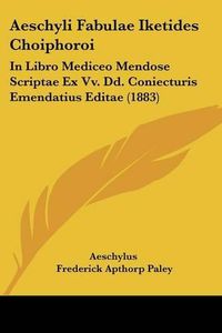 Cover image for Aeschyli Fabulae Iketides Choiphoroi: In Libro Mediceo Mendose Scriptae Ex VV. DD. Coniecturis Emendatius Editae (1883)