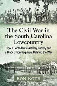 Cover image for The Civil War in the South Carolina Lowcountry: How a Confederate Artillery Battery and a Black Union Regiment Defined the War