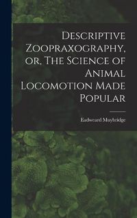 Cover image for Descriptive Zoopraxography, or, The Science of Animal Locomotion Made Popular