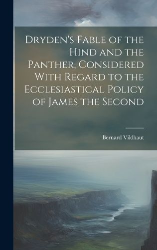 Cover image for Dryden's Fable of the Hind and the Panther, Considered With Regard to the Ecclesiastical Policy of James the Second
