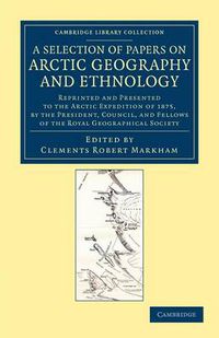 Cover image for A Selection of Papers on Arctic Geography and Ethnology: Reprinted and Presented to the Arctic Expedition of 1875, by the President, Council, and Fellows of the Royal Geographical Society