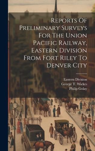 Cover image for Reports Of Preliminary Surveys For The Union Pacific Railway, Eastern Division From Fort Riley To Denver City