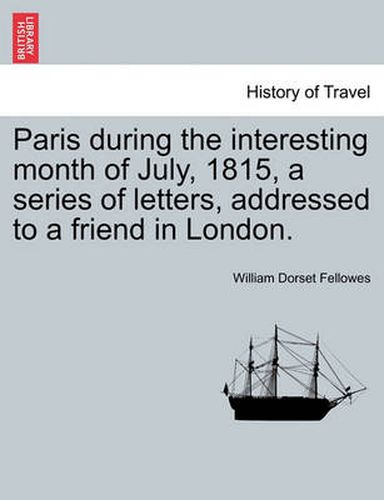 Cover image for Paris During the Interesting Month of July, 1815, a Series of Letters, Addressed to a Friend in London.