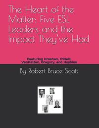 Cover image for The Heart of the Matter: Five ESL Leaders and the Impact They've Had: Featuring Krashen, O'Neill, Vanpatten, Gregory, and Hopkins