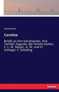 Cover image for Caroline: Briefe an ihre Geschwister, ihre Tochter Auguste, die Familie Gotter, F. L. W. Meyer, A. W. und Fr. Schlegel, F. Schelling